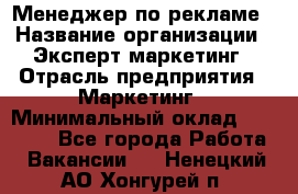 Менеджер по рекламе › Название организации ­ Эксперт-маркетинг › Отрасль предприятия ­ Маркетинг › Минимальный оклад ­ 50 000 - Все города Работа » Вакансии   . Ненецкий АО,Хонгурей п.